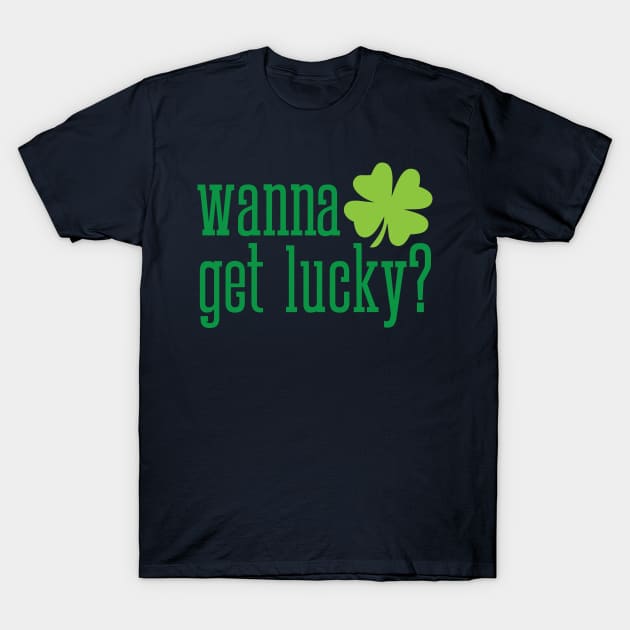 Wanna get lucky funny St. Valentine's Day shamrock t-shirt T-Shirt by e2productions